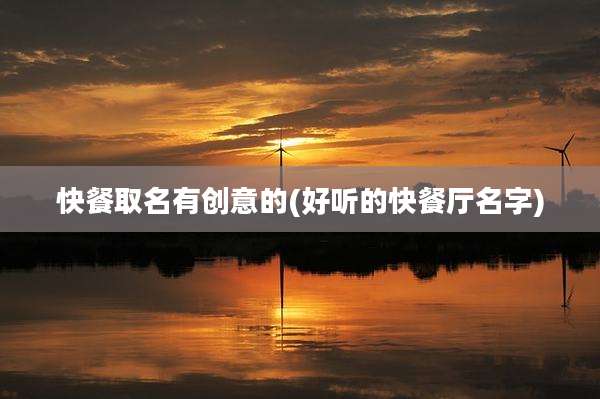 快餐取名有创意的(好听的快餐厅名字)