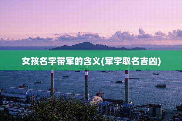女孩名字带军的含义(军字取名吉凶)