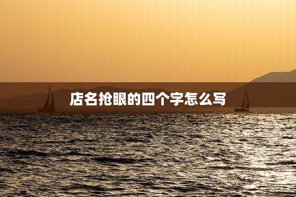 店名抢眼的四个字怎么写