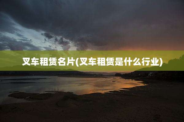 叉车租赁名片(叉车租赁是什么行业)