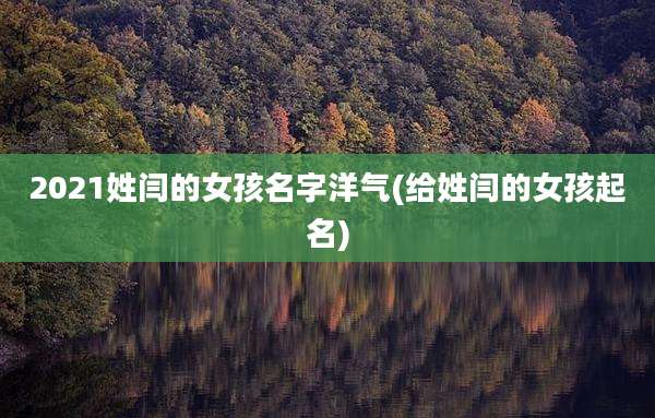 2021姓闫的女孩名字洋气(给姓闫的女孩起名)