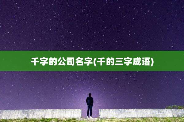 千字的公司名字(千的三字成语)