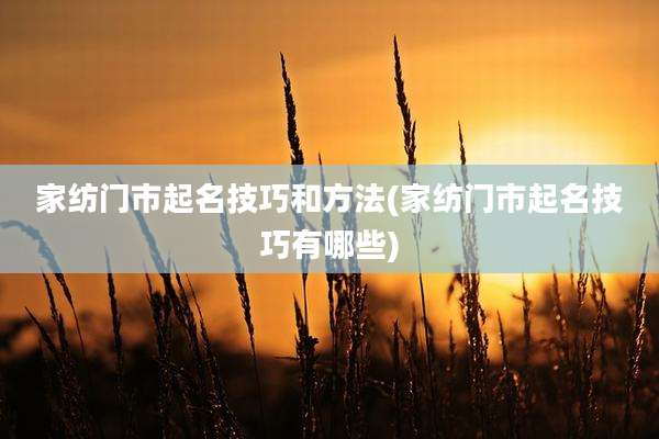 家纺门市起名技巧和方法(家纺门市起名技巧有哪些)