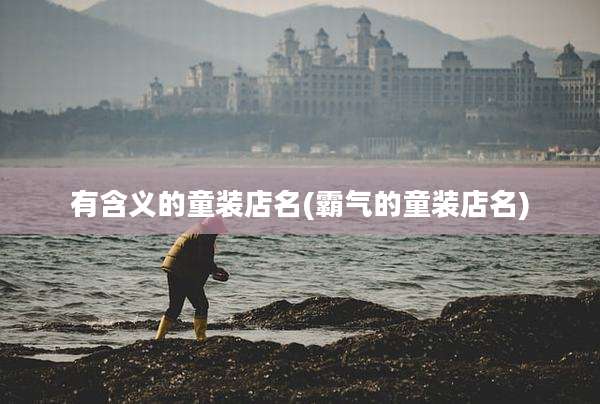 有含义的童装店名(霸气的童装店名)