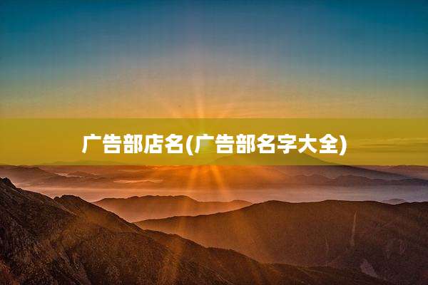 广告部店名(广告部名字大全)