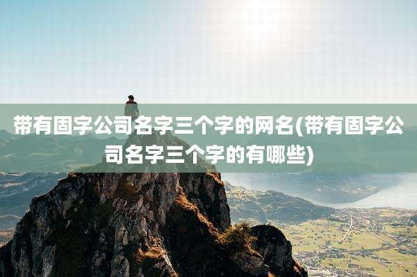 带有固字公司名字三个字的网名(带有固字公司名字三个字的有哪些)