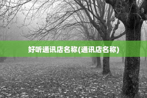 好听通讯店名称(通讯店名称)