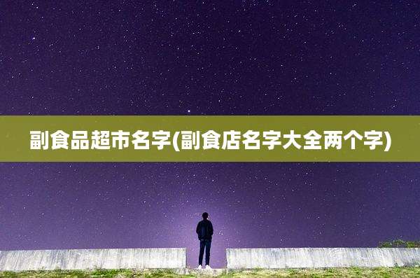 副食品超市名字(副食店名字大全两个字)