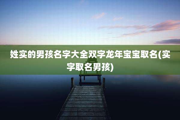 姓实的男孩名字大全双字龙年宝宝取名(实字取名男孩)