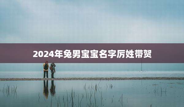 2024年兔男宝宝名字厉姓带贺