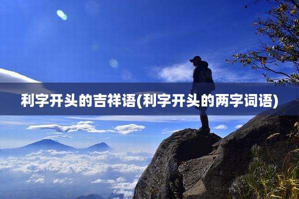利字开头的吉祥语(利字开头的两字词语)