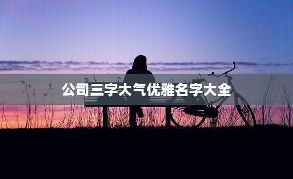 公司三字大气优雅名字大全
