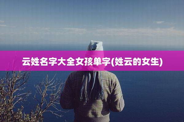 云姓名字大全女孩单字(姓云的女生)