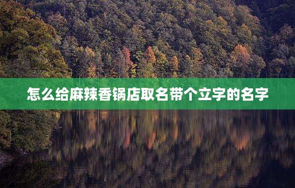 怎么给麻辣香锅店取名带个立字的名字