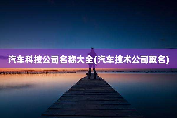 汽车科技公司名称大全(汽车技术公司取名)