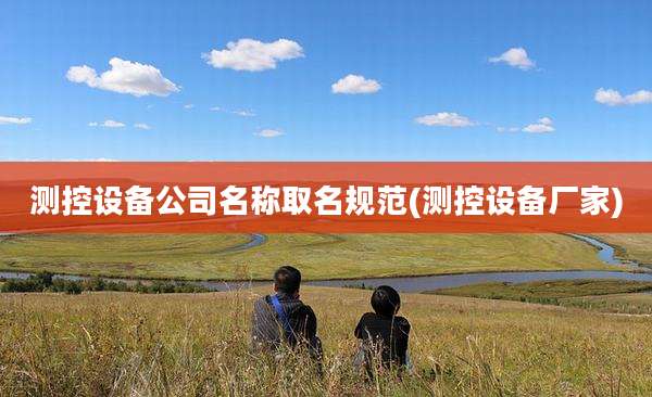 测控设备公司名称取名规范(测控设备厂家)