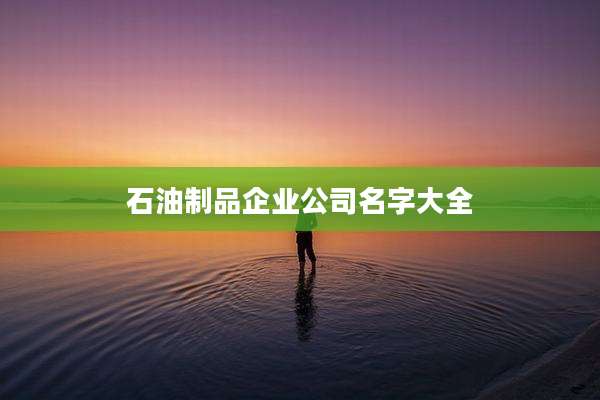 石油制品企业公司名字大全