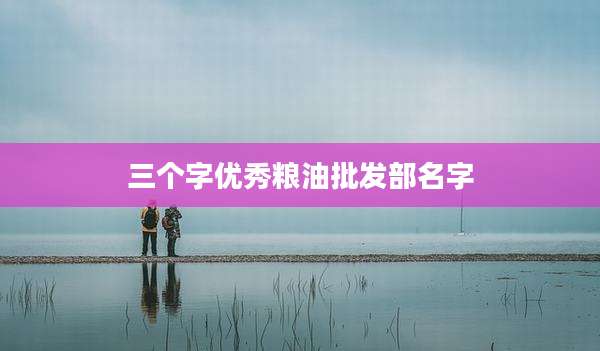 三个字优秀粮油批发部名字