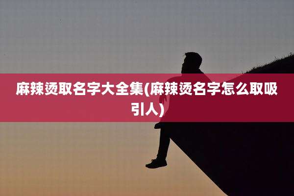麻辣烫取名字大全集(麻辣烫名字怎么取吸引人)