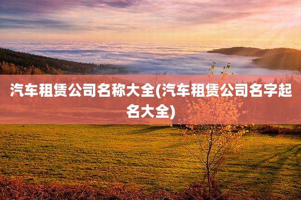 汽车租赁公司名称大全(汽车租赁公司名字起名大全)