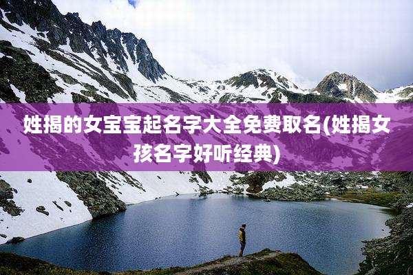 姓揭的女宝宝起名字大全免费取名(姓揭女孩名字好听经典)