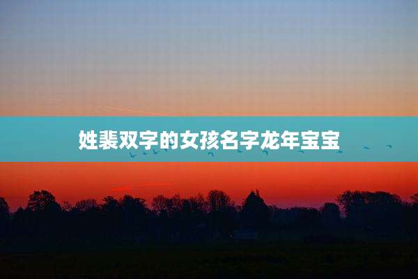 姓裴双字的女孩名字龙年宝宝