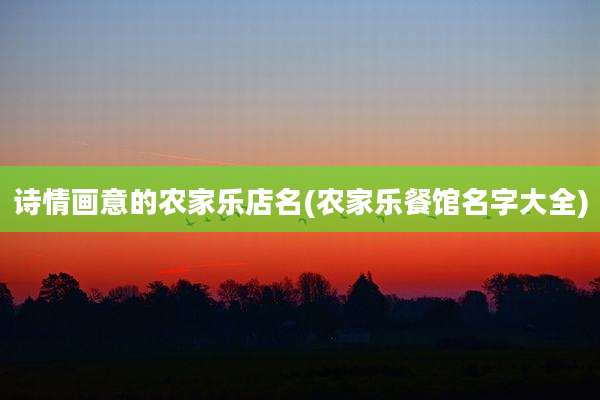 诗情画意的农家乐店名(农家乐餐馆名字大全)
