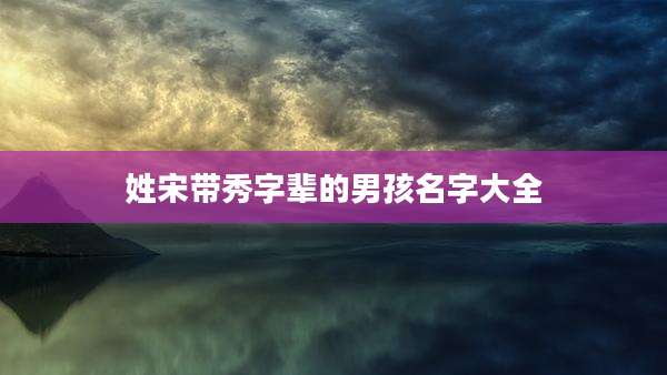 姓宋带秀字辈的男孩名字大全