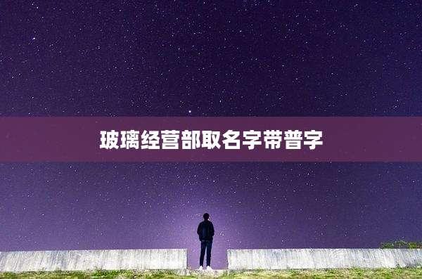 玻璃经营部取名字带普字
