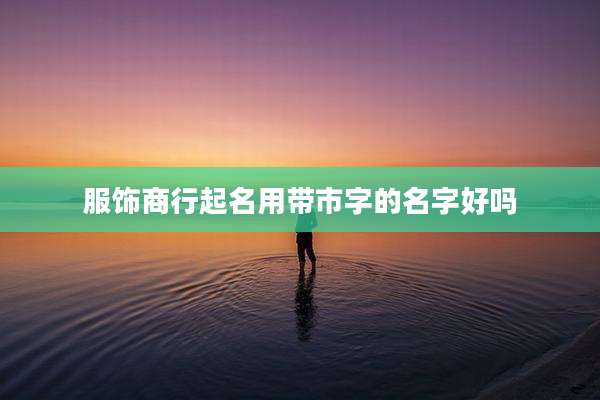 服饰商行起名用带市字的名字好吗