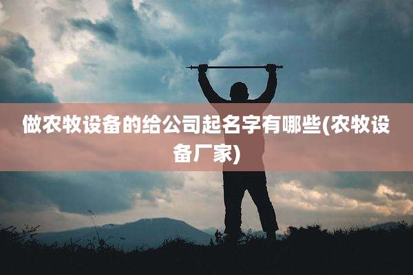 做农牧设备的给公司起名字有哪些(农牧设备厂家)