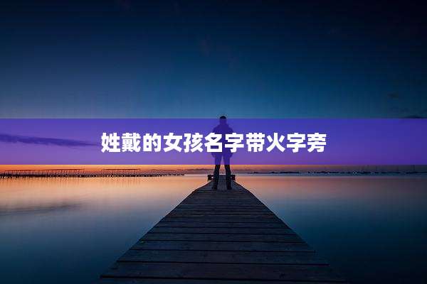 姓戴的女孩名字带火字旁