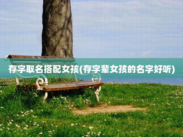 存字取名搭配女孩(存字辈女孩的名字好听)