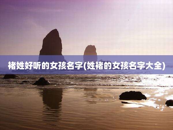 褚姓好听的女孩名字(姓褚的女孩名字大全)