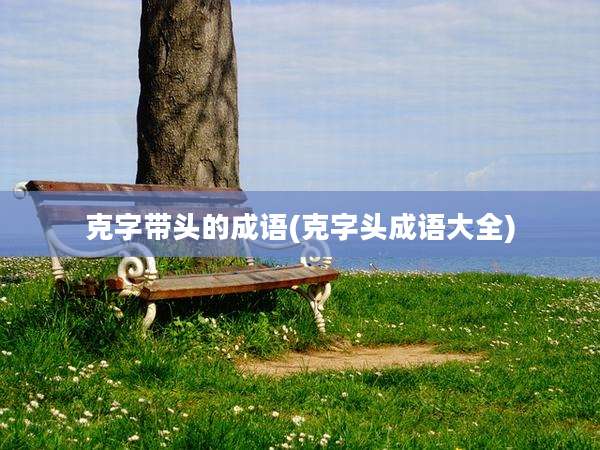 克字带头的成语(克字头成语大全)