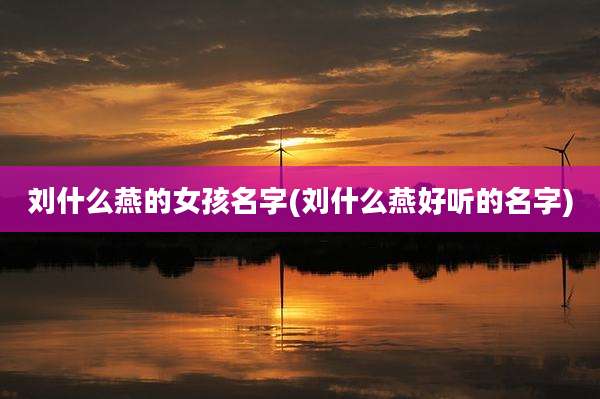 刘什么燕的女孩名字(刘什么燕好听的名字)