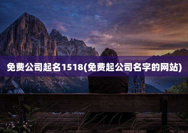免费公司起名1518(免费起公司名字的网站)