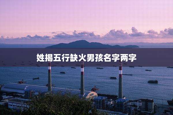 姓揭五行缺火男孩名字两字