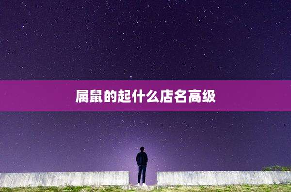 属鼠的起什么店名高级