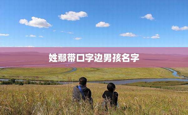 姓鄢带口字边男孩名字