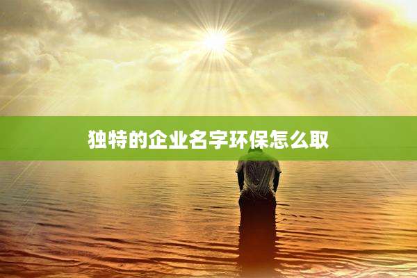 独特的企业名字环保怎么取