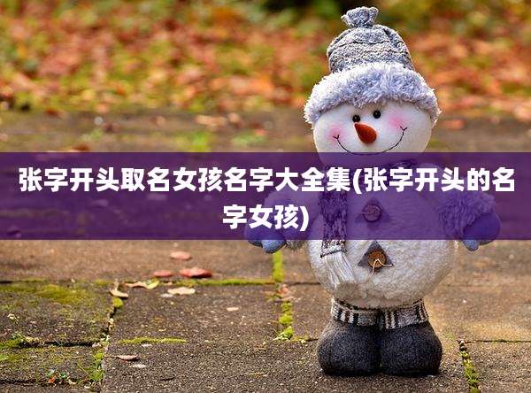 张字开头取名女孩名字大全集(张字开头的名字女孩)
