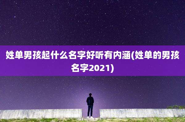 姓单男孩起什么名字好听有内涵(姓单的男孩名字2021)