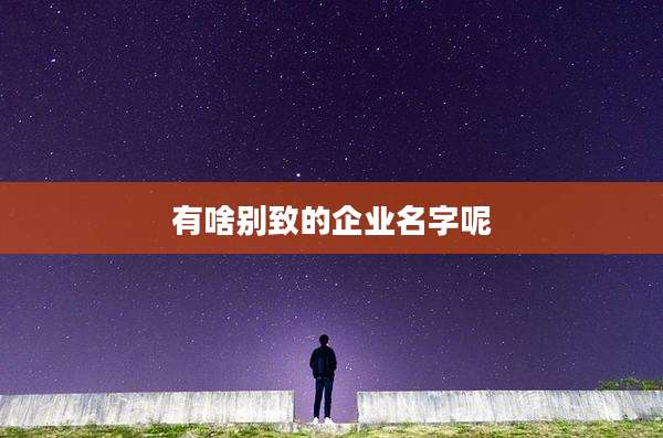 有啥别致的企业名字呢