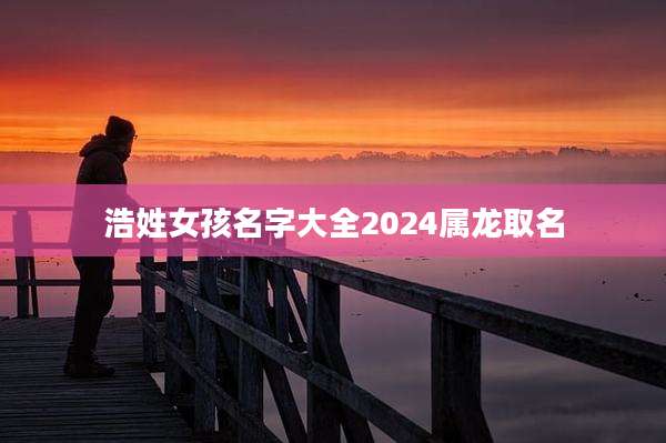 浩姓女孩名字大全2024属龙取名