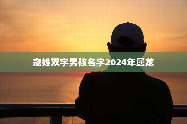 寇姓双字男孩名字2024年属龙