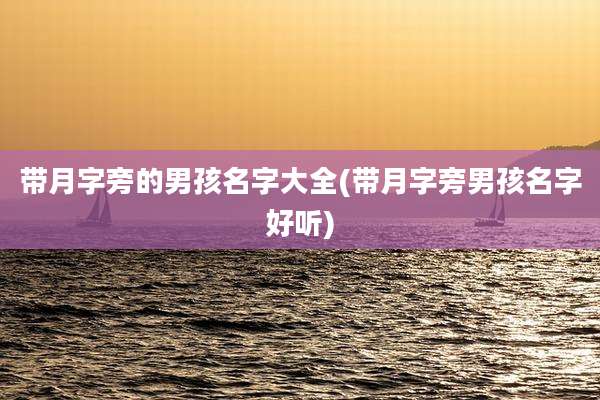 带月字旁的男孩名字大全(带月字旁男孩名字好听)