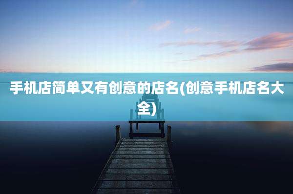手机店简单又有创意的店名(创意手机店名大全)