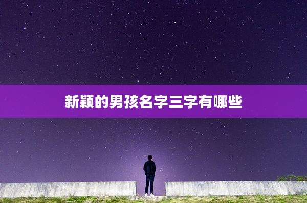新颖的男孩名字三字有哪些