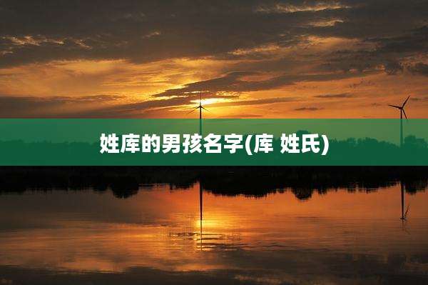 姓库的男孩名字(库 姓氏)